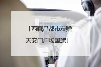 西藏昌都市获赠天安门广场国旗