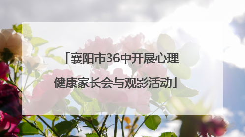 襄阳市36中开展心理健康家长会与观影活动