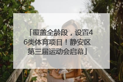 覆盖全龄段，设置46类体育项目！静安区第三届运动会启幕