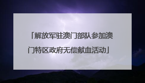 解放军驻澳门部队参加澳门特区政府无偿献血活动