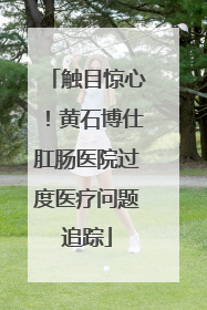 触目惊心！黄石博仕肛肠医院过度医疗问题追踪