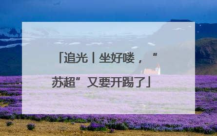 追光丨坐好喽，“苏超”又要开踢了