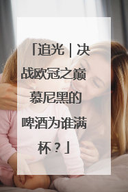 追光｜决战欧冠之巅 慕尼黑的啤酒为谁满杯？