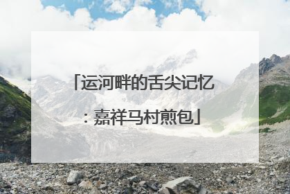 运河畔的舌尖记忆：嘉祥马村煎包