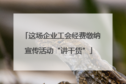 这场企业工会经费缴纳宣传活动“讲干货”