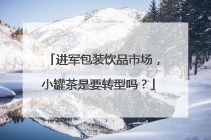 进军包装饮品市场，小罐茶是要转型吗？
