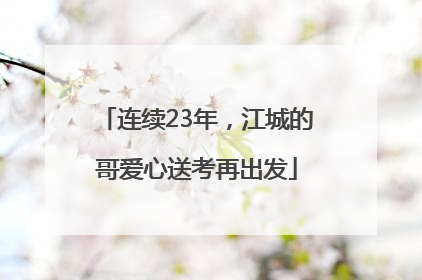 连续23年，江城的哥爱心送考再出发