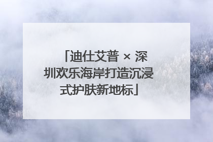 迪仕艾普 × 深圳欢乐海岸打造沉浸式护肤新地标
