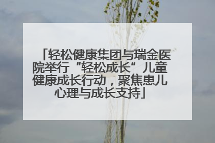 轻松健康集团与瑞金医院举行“轻松成长”儿童健康成长行动，聚焦患儿心理与成长支持