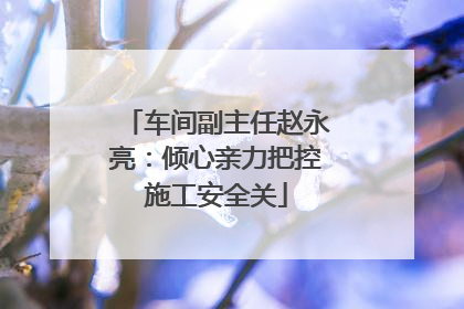 车间副主任赵永亮：倾心亲力把控施工安全关