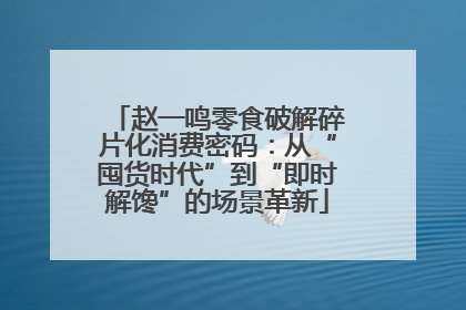 赵一鸣零食破解碎片化消费密码：从“囤货时代”到“即时解馋”的场景革新