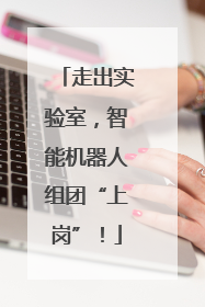 走出实验室，智能机器人组团“上岗”！