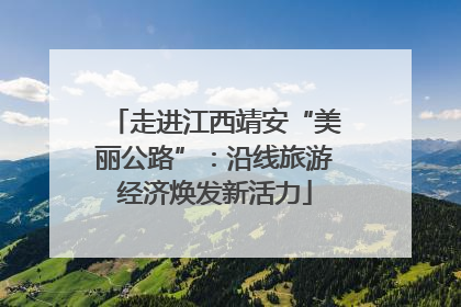 走进江西靖安“美丽公路”：沿线旅游经济焕发新活力