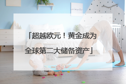 超越欧元！黄金成为全球第二大储备资产