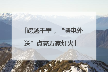跨越千里，“疆电外送”点亮万家灯火