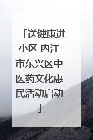 送健康进小区 内江市东兴区中医药文化惠民活动启动