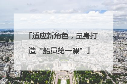 适应新角色，量身打造“船员第一课”
