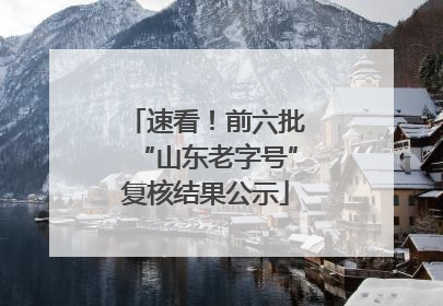 速看！前六批“山东老字号”复核结果公示