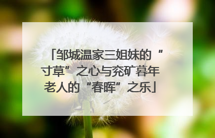 邹城温家三姐妹的“寸草”之心与兖矿暮年老人的“春晖”之乐