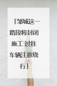 邹城这一路段将封闭施工 过往车辆注意绕行