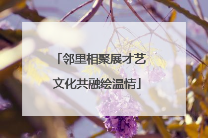 邻里相聚展才艺 文化共融绘温情