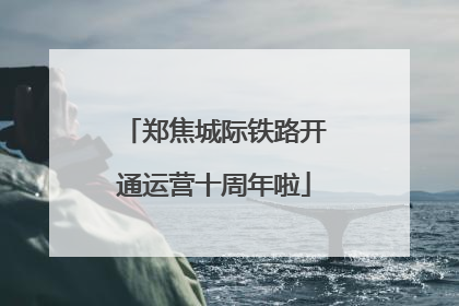 郑焦城际铁路开通运营十周年啦