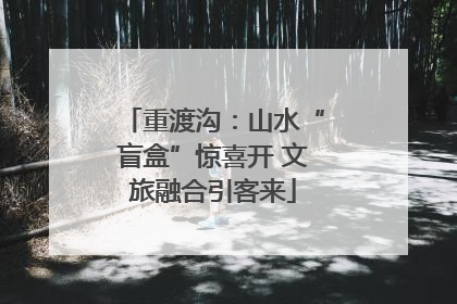 重渡沟：山水“盲盒”惊喜开 文旅融合引客来