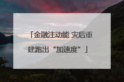金融注动能 灾后重建跑出“加速度”