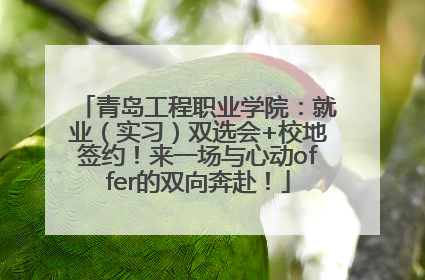 青岛工程职业学院：就业（实习）双选会+校地签约！来一场与心动offer的双向奔赴！