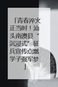 青春淬火正当时！汕头南澳县“沉浸式”征兵宣传点燃学子强军梦