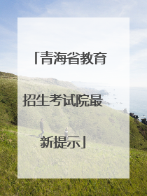 青海省教育招生考试院最新提示