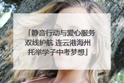 静音行动与爱心服务双线护航 连云港海州托举学子中考梦想
