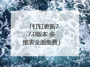 钉钉更新7.7.0版本 多维表全面免费