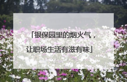 银保园里的烟火气，让职场生活有滋有味