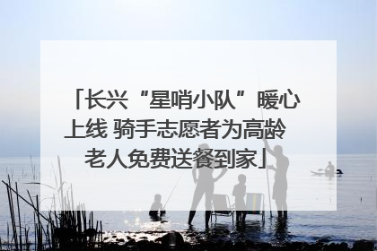 长兴“星哨小队”暖心上线 骑手志愿者为高龄老人免费送餐到家