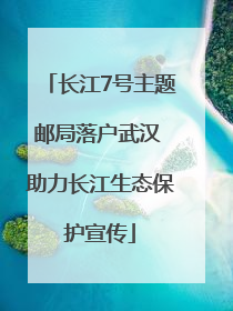 长江7号主题邮局落户武汉 助力长江生态保护宣传