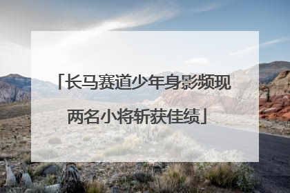 长马赛道少年身影频现 两名小将斩获佳绩