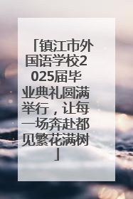 镇江市外国语学校2025届毕业典礼圆满举行，让每一场奔赴都见繁花满树