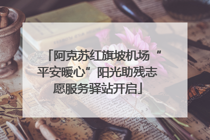 阿克苏红旗坡机场“平安暖心”阳光助残志愿服务驿站开启