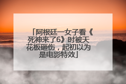 阿根廷一女子看《死神来了6》时被天花板砸伤，起初以为是电影特效