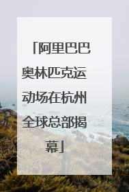 阿里巴巴奥林匹克运动场在杭州全球总部揭幕