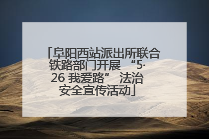 阜阳西站派出所联合铁路部门开展 “5·26 我爱路” 法治安全宣传活动