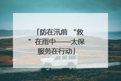 防在汛前 “救”在雨中——太保服务在行动