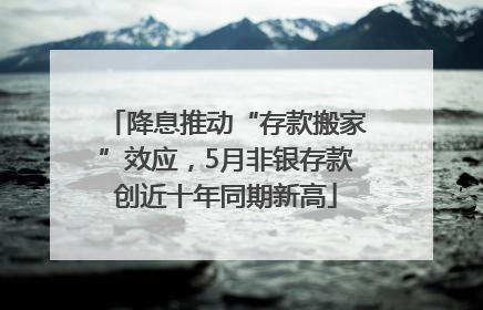降息推动“存款搬家”效应，5月非银存款创近十年同期新高