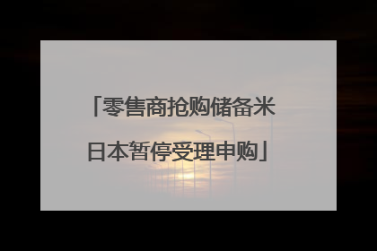 零售商抢购储备米 日本暂停受理申购
