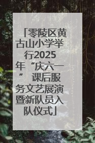 零陵区黄古山小学举行2025年“庆六一” 课后服务文艺展演暨新队员入队仪式