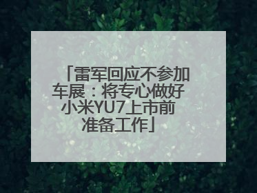雷军回应不参加车展：将专心做好小米YU7上市前准备工作