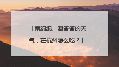 雨绵绵、湿答答的天气，在杭州怎么吃？