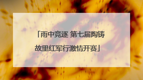 雨中竞逐 第七届陶铸故里红军行激情开赛