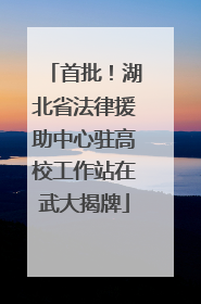 首批！湖北省法律援助中心驻高校工作站在武大揭牌